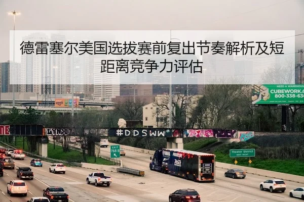 德雷塞尔美国选拔赛前复出节奏解析及短距离竞争力评估