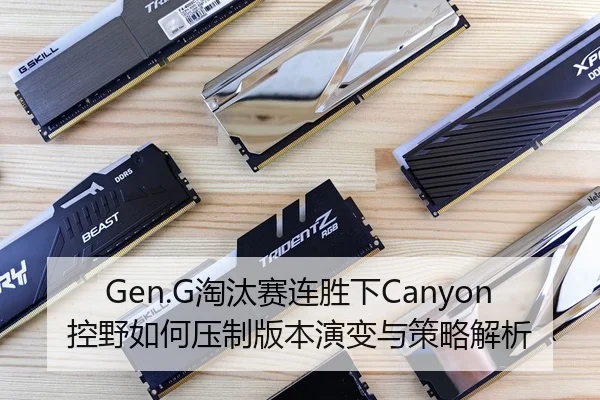 Gen.G淘汰赛连胜下Canyon控野如何压制版本演变与策略解析